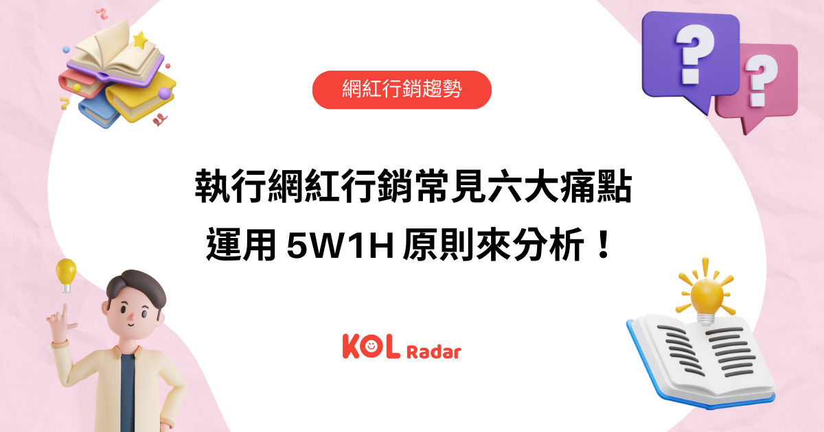 執行網紅行銷常見六大痛點 運用 5W1H 原則來分析!